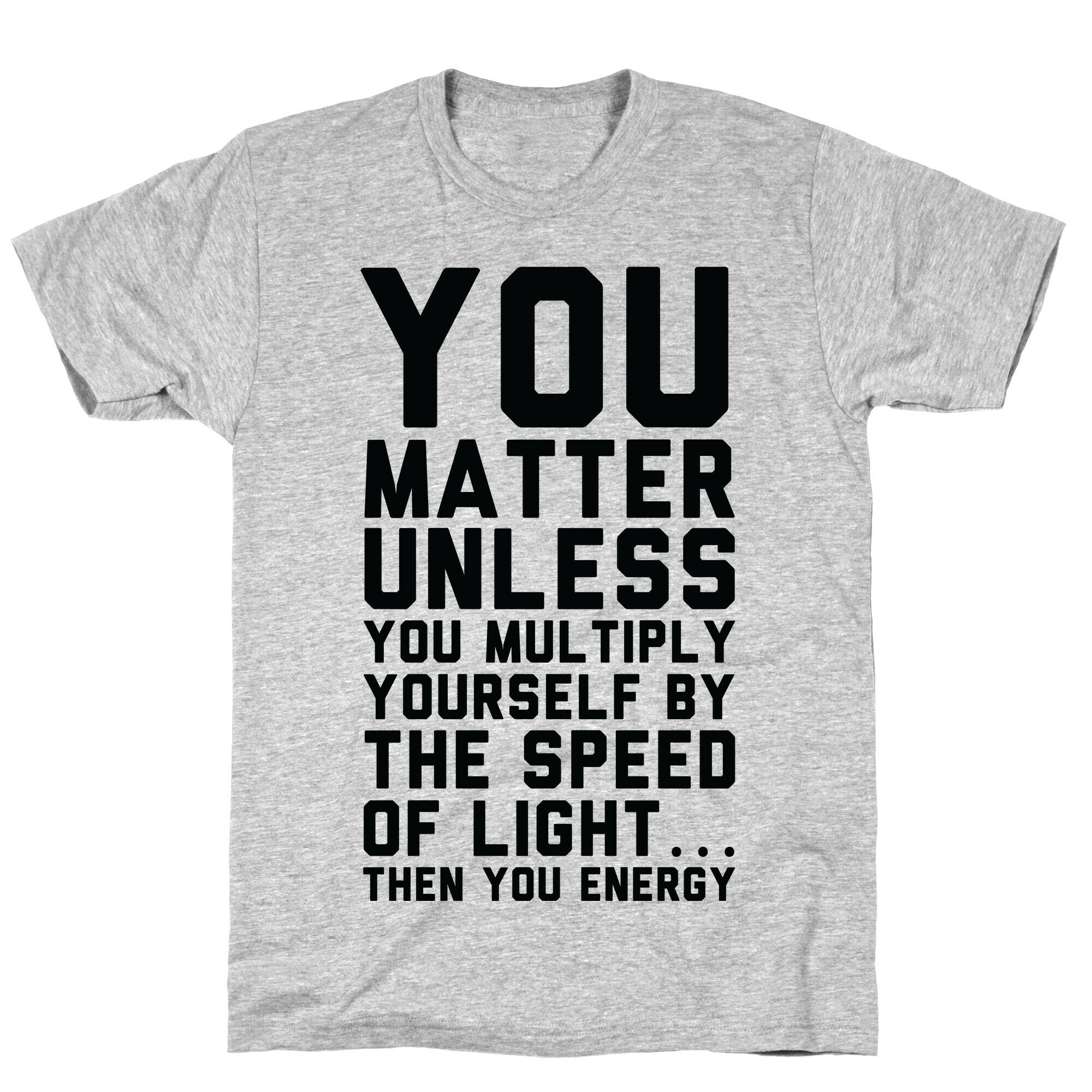 You Matter Unless You Multiply Yourself by the Speed of Light T-Shirt